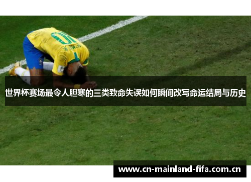 世界杯赛场最令人胆寒的三类致命失误如何瞬间改写命运结局与历史 世界杯赛场最令人胆寒的三类致命失误如何瞬间改写命运结局与历史
