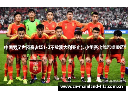 中国男足世预赛客场1-3不敌澳大利亚止步小组赛出线希望渺茫 中国男足世预赛客场1-3不敌澳大利亚止步小组赛出线希望渺茫