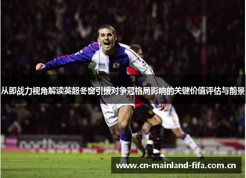 从即战力视角解读英超冬窗引援对争冠格局影响的关键价值评估与前景 从即战力视角解读英超冬窗引援对争冠格局影响的关键价值评估与前景