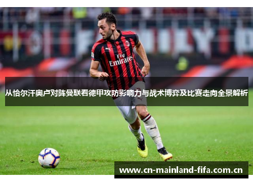 从恰尔汗奥卢对阵曼联看德甲攻防影响力与战术博弈及比赛走向全景解析 从恰尔汗奥卢对阵曼联看德甲攻防影响力与战术博弈及比赛走向全景解析
