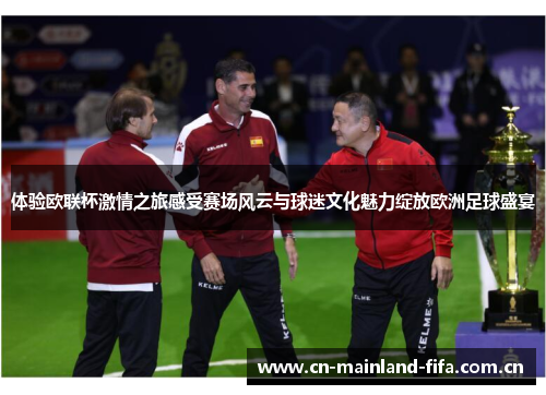 体验欧联杯激情之旅感受赛场风云与球迷文化魅力绽放欧洲足球盛宴